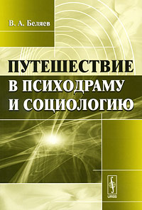 Путешествие в психодраму и социологию Издательство: Красанд, 2010 г Мягкая обложка, 184 стр ISBN 978-5-396-00086-5 Формат: 60x90/16 (~145х217 мм) инфо 9572c.