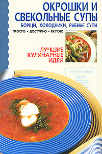 Окрошки и свекольные супы Борщи Холодники Рыбные супы Серия: Лучшие кулинарные идеи инфо 7753d.